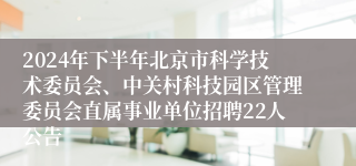 2024年下半年北京市科学技术委员会、中关村科技园区管理委员会直属事业单位招聘22人公告