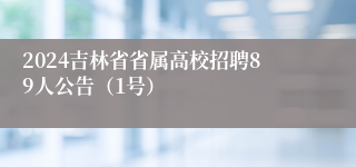 2024吉林省省属高校招聘89人公告（1号）