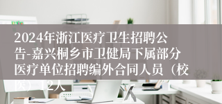 2024年浙江医疗卫生招聘公告-嘉兴桐乡市卫健局下属部分医疗单位招聘编外合同人员（校医）12人