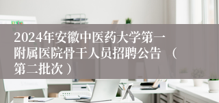 2024年安徽中医药大学第一附属医院骨干人员招聘公告 （第二批次 ）