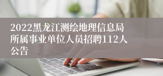 2022黑龙江测绘地理信息局所属事业单位人员招聘112人公告