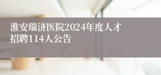 淮安瑞济医院2024年度人才招聘114人公告