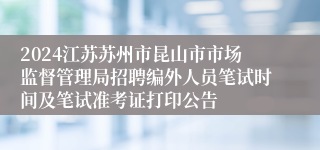 2024江苏苏州市昆山市市场监督管理局招聘编外人员笔试时间及笔试准考证打印公告