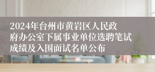 2024年台州市黄岩区人民政府办公室下属事业单位选聘笔试成绩及入围面试名单公布