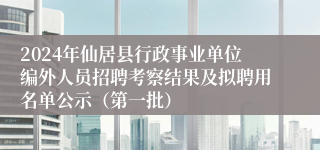 2024年仙居县行政事业单位编外人员招聘考察结果及拟聘用名单公示（第一批）