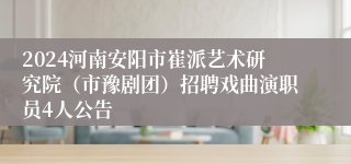 2024河南安阳市崔派艺术研究院（市豫剧团）招聘戏曲演职员4人公告