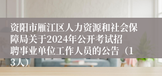 资阳市雁江区人力资源和社会保障局关于2024年公开考试招聘事业单位工作人员的公告（13人）