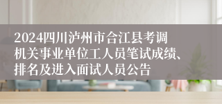 2024四川泸州市合江县考调机关事业单位工人员笔试成绩、排名及进入面试人员公告