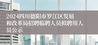 2024四川德阳市罗江区发展和改革局招聘临聘人员拟聘用人员公示