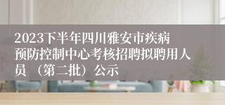 2023下半年四川雅安市疾病预防控制中心考核招聘拟聘用人员 （第二批）公示