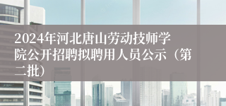 2024年河北唐山劳动技师学院公开招聘拟聘用人员公示（第二批）