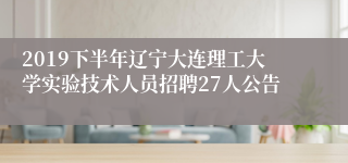 2019下半年辽宁大连理工大学实验技术人员招聘27人公告