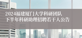 2024福建厦门大学科研团队下半年科研助理招聘若干人公告