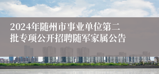 2024年随州市事业单位第二批专项公开招聘随军家属公告