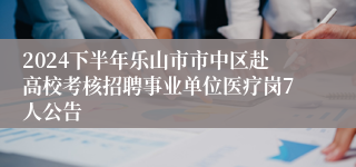 2024下半年乐山市市中区赴高校考核招聘事业单位医疗岗7人公告