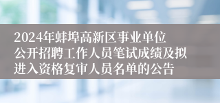 2024年蚌埠高新区事业单位公开招聘工作人员笔试成绩及拟进入资格复审人员名单的公告