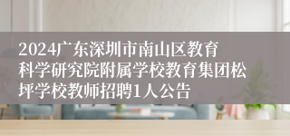 2024广东深圳市南山区教育科学研究院附属学校教育集团松坪学校教师招聘1人公告