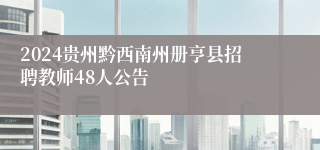 2024贵州黔西南州册亨县招聘教师48人公告