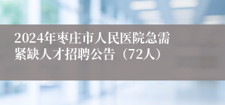 2024年枣庄市人民医院急需紧缺人才招聘公告（72人）