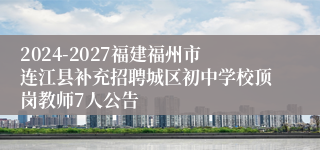 2024-2027福建福州市连江县补充招聘城区初中学校顶岗教师7人公告