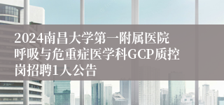 2024南昌大学第一附属医院呼吸与危重症医学科GCP质控岗招聘1人公告