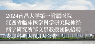 2024南昌大学第一附属医院江西省临床医学科学研究院神经病学研究所邹文泉教授团队招聘专职科研人员3人公告