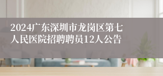 2024广东深圳市龙岗区第七人民医院招聘聘员12人公告