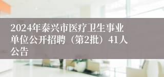 2024年泰兴市医疗卫生事业单位公开招聘（第2批）41人公告