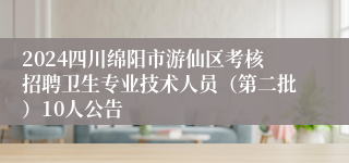 2024四川绵阳市游仙区考核招聘卫生专业技术人员（第二批）10人公告