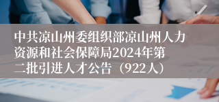 中共凉山州委组织部凉山州人力资源和社会保障局2024年第二批引进人才公告（922人）