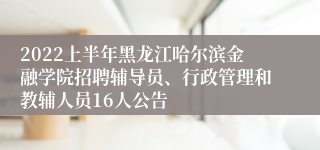 2022上半年黑龙江哈尔滨金融学院招聘辅导员、行政管理和教辅人员16人公告