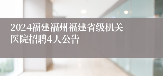 2024福建福州福建省级机关医院招聘4人公告