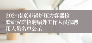 2024南京市锅炉压力容器检验研究院招聘编外工作人员拟聘用人员名单公示