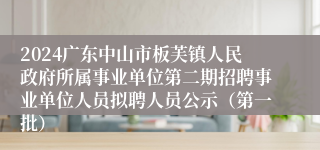 2024广东中山市板芙镇人民政府所属事业单位第二期招聘事业单位人员拟聘人员公示（第一批）