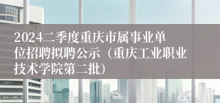 2024二季度重庆市属事业单位招聘拟聘公示（重庆工业职业技术学院第二批）