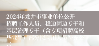 2024年龙井市事业单位公开招聘工作人员、稳边固边专干和基层治理专干（含专项招聘高校毕业生）部分拟聘用人员补充公示