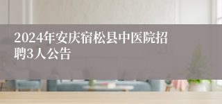 2024年安庆宿松县中医院招聘3人公告