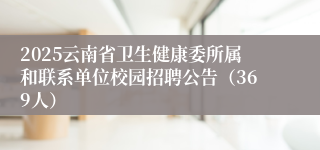 2025云南省卫生健康委所属和联系单位校园招聘公告（369人）