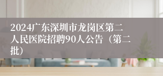 2024广东深圳市龙岗区第二人民医院招聘90人公告（第二批）