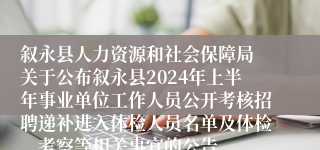 叙永县人力资源和社会保障局 关于公布叙永县2024年上半年事业单位工作人员公开考核招聘递补进入体检人员名单及体检、考察等相关事宜的公告