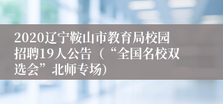 2020辽宁鞍山市教育局校园招聘19人公告（“全国名校双选会”北师专场）