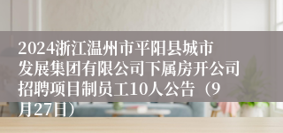 2024浙江温州市平阳县城市发展集团有限公司下属房开公司招聘项目制员工10人公告（9月27日）