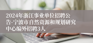 2024年浙江事业单位招聘公告-宁波市自然资源和规划研究中心编外招聘3人