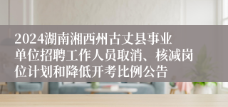 2024湖南湘西州古丈县事业单位招聘工作人员取消、核减岗位计划和降低开考比例公告