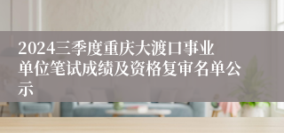 2024三季度重庆大渡口事业单位笔试成绩及资格复审名单公示