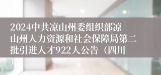 2024中共凉山州委组织部凉山州人力资源和社会保障局第二批引进人才922人公告（四川）