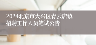 2024北京市大兴区青云店镇招聘工作人员笔试公告