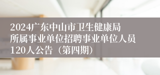 2024广东中山市卫生健康局所属事业单位招聘事业单位人员120人公告（第四期）