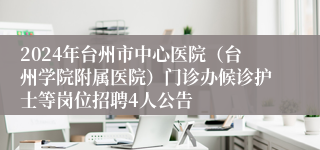 2024年台州市中心医院（台州学院附属医院）门诊办候诊护士等岗位招聘4人公告