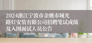 2024浙江宁波市余姚市城光路灯安装有限公司招聘笔试成绩及入围面试人员公告